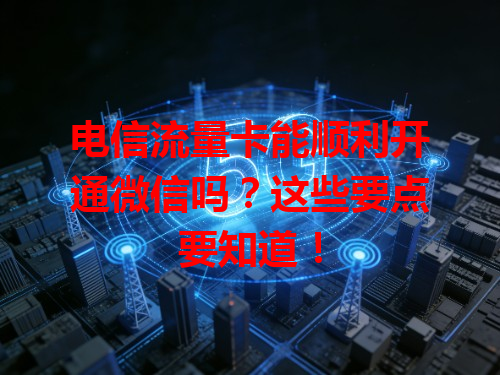 电信流量卡能顺利开通微信吗？这些要点要知道！