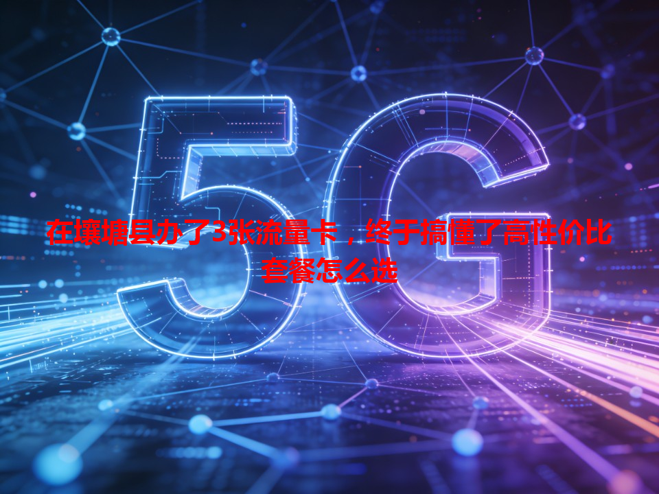 在壤塘县办了3张流量卡，终于搞懂了高性价比套餐怎么选