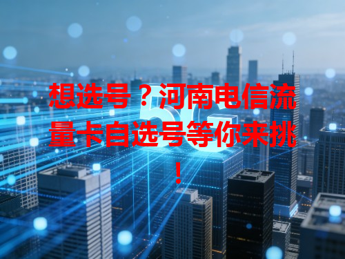 想选号？河南电信流量卡自选号等你来挑！