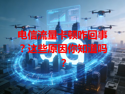电信流量卡顿咋回事？这些原因你知道吗？
