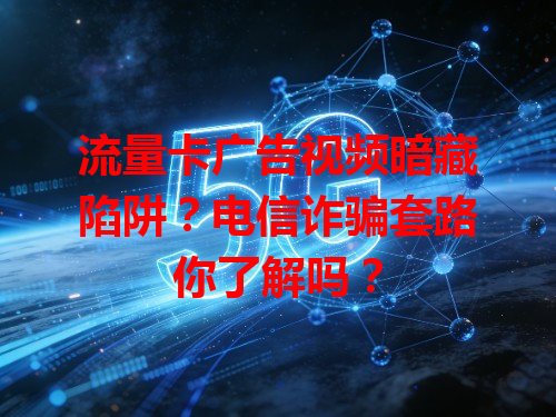 流量卡广告视频暗藏陷阱？电信诈骗套路你了解吗？