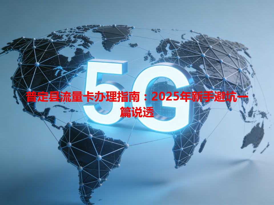 普定县流量卡办理指南：2025年新手避坑一篇说透