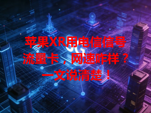 苹果XR用电信信号流量卡，网速咋样？一文说清楚！