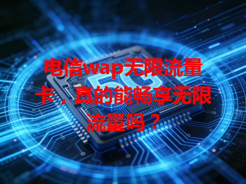 电信wap无限流量卡，真的能畅享无限流量吗？