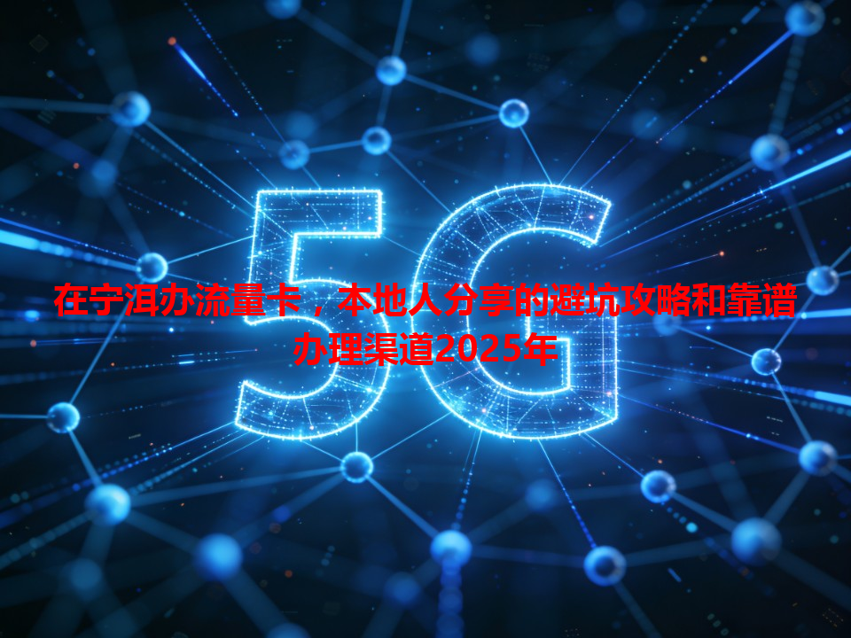 在宁洱办流量卡，本地人分享的避坑攻略和靠谱办理渠道2025年