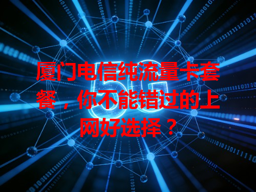 厦门电信纯流量卡套餐，你不能错过的上网好选择？
