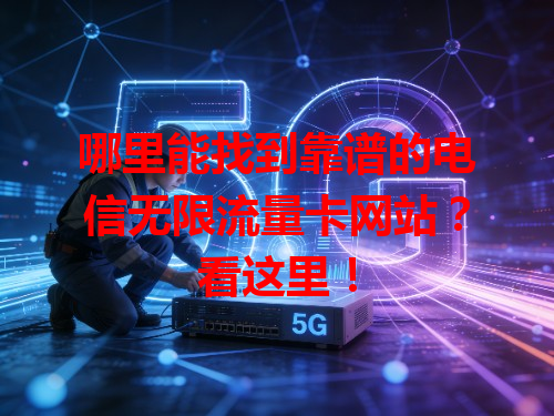 哪里能找到靠谱的电信无限流量卡网站？看这里！
