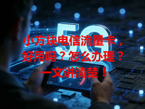 小方块电信流量卡，好用吗？怎么办理？一文讲清楚！