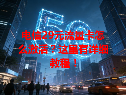 电信29元流量卡怎么激活？这里有详细教程！