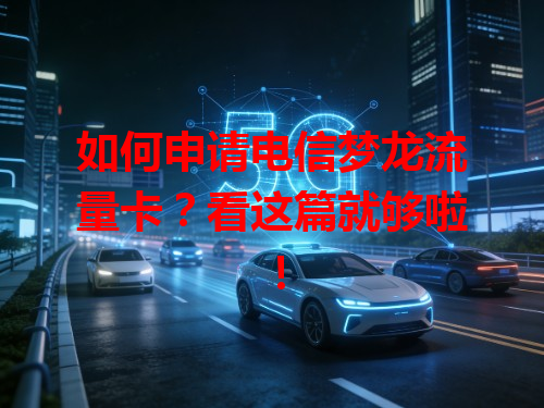 如何申请电信梦龙流量卡？看这篇就够啦！