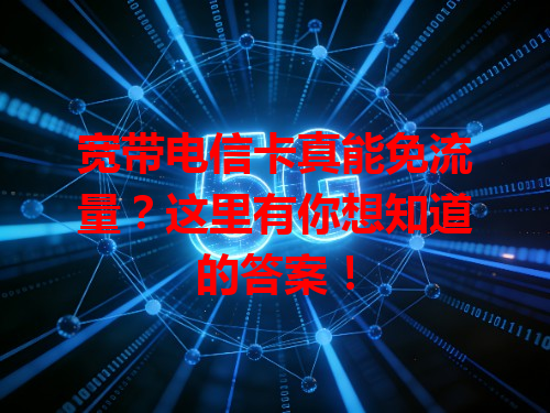 宽带电信卡真能免流量？这里有你想知道的答案！