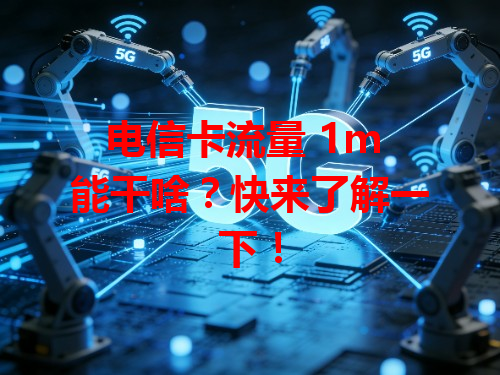 电信卡流量 1m 能干啥？快来了解一下！