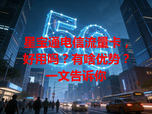 星宝通电信流量卡，好用吗？有啥优势？一文告诉你