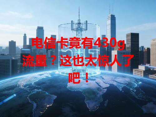 电信卡竟有430g流量？这也太惊人了吧！