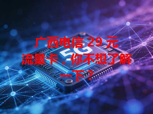 广西电信 29 元流量卡，你不想了解一下？