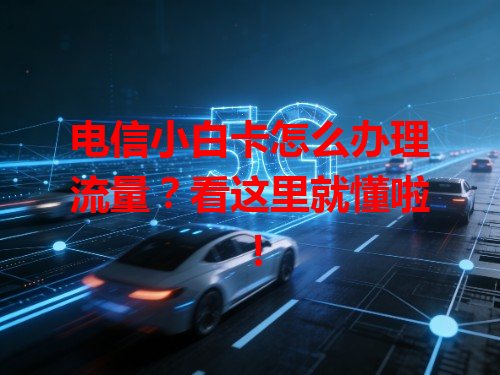 电信小白卡怎么办理流量？看这里就懂啦！
