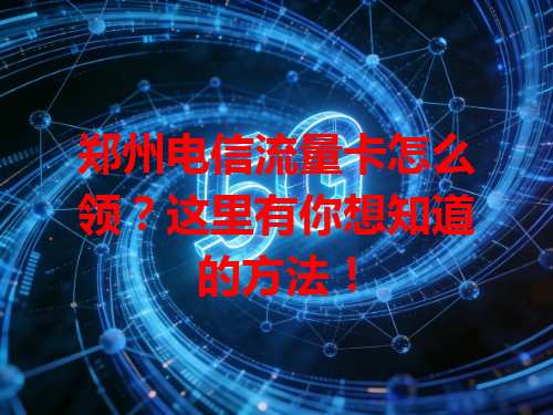 郑州电信流量卡怎么领？这里有你想知道的方法！
