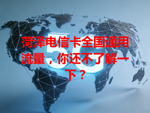 菏泽电信卡全国通用流量，你还不了解一下？