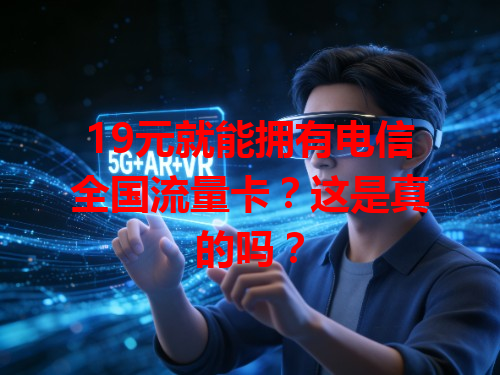 19元就能拥有电信全国流量卡？这是真的吗？