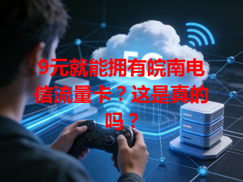 9元就能拥有皖南电信流量卡？这是真的吗？