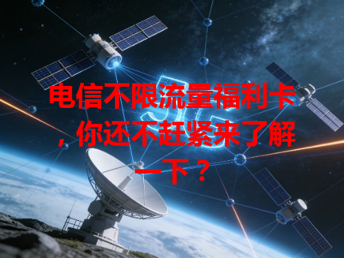 电信不限流量福利卡，你还不赶紧来了解一下？
