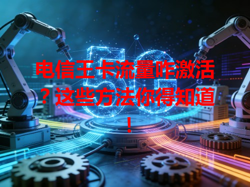 电信王卡流量咋激活？这些方法你得知道！