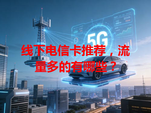 线下电信卡推荐，流量多的有哪些？