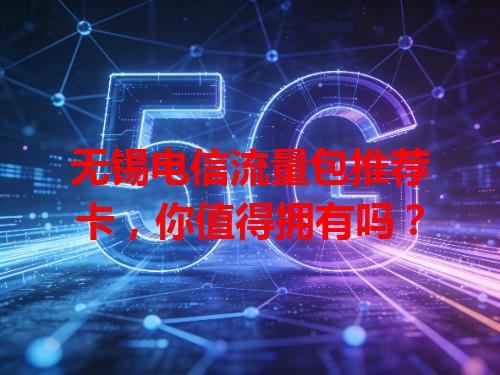无锡电信流量包推荐卡，你值得拥有吗？