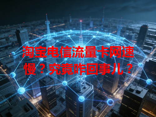 淘宝电信流量卡网速慢？究竟咋回事儿？