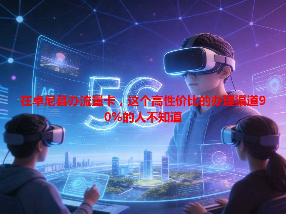 在卓尼县办流量卡，这个高性价比的办理渠道90%的人不知道
