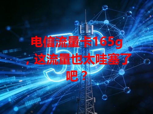 电信流量卡165g，这流量也太哇塞了吧？