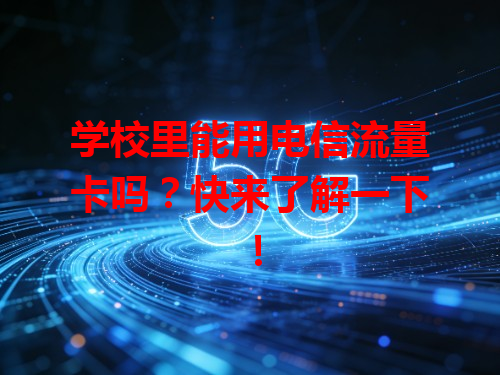 学校里能用电信流量卡吗？快来了解一下！