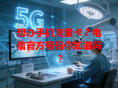 想办手机流量卡？电信官方号码你知道吗？