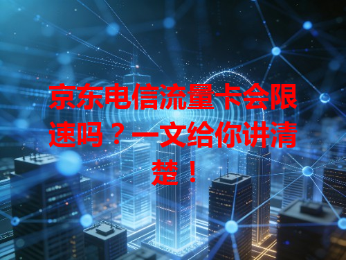 京东电信流量卡会限速吗？一文给你讲清楚！