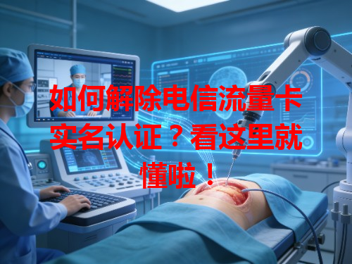 如何解除电信流量卡实名认证？看这里就懂啦！