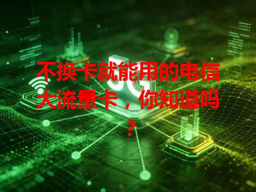不换卡就能用的电信大流量卡，你知道吗？