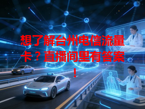 想了解台州电信流量卡？直播间里有答案！