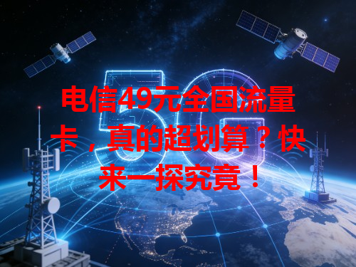 电信49元全国流量卡，真的超划算？快来一探究竟！