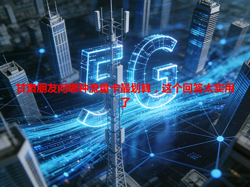 甘肃朋友问哪种流量卡最划算，这个回答太实用了