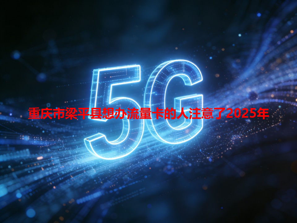 重庆市梁平县想办流量卡的人注意了2025年