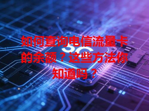 如何查询电信流量卡的余额？这些方法你知道吗？