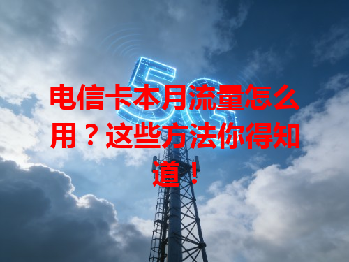 电信卡本月流量怎么用？这些方法你得知道！