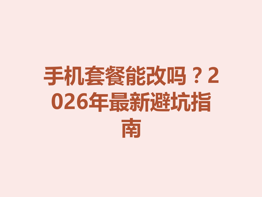 手机套餐能改吗？2026年最新避坑指南