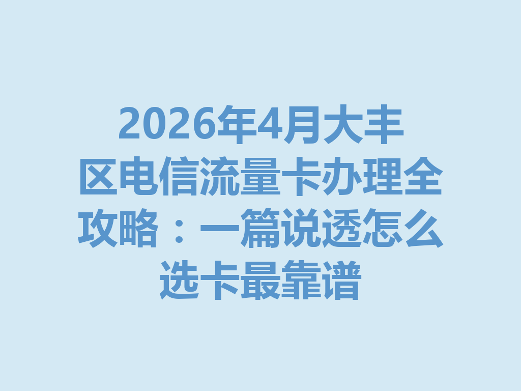 2026年4月大丰区电信流量卡办理全攻略：一篇说透怎么选卡最靠谱