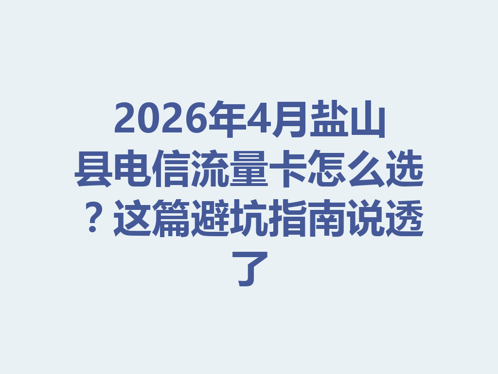 2026年4月盐山县电信流量卡怎么选？这篇避坑指南说透了