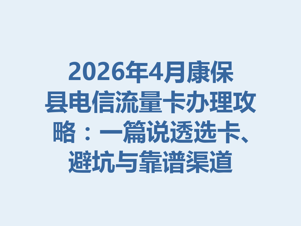 2026年4月康保县电信流量卡办理攻略：一篇说透选卡、避坑与靠谱渠道
