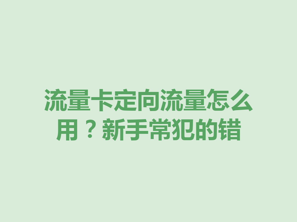 流量卡定向流量怎么用？新手常犯的错