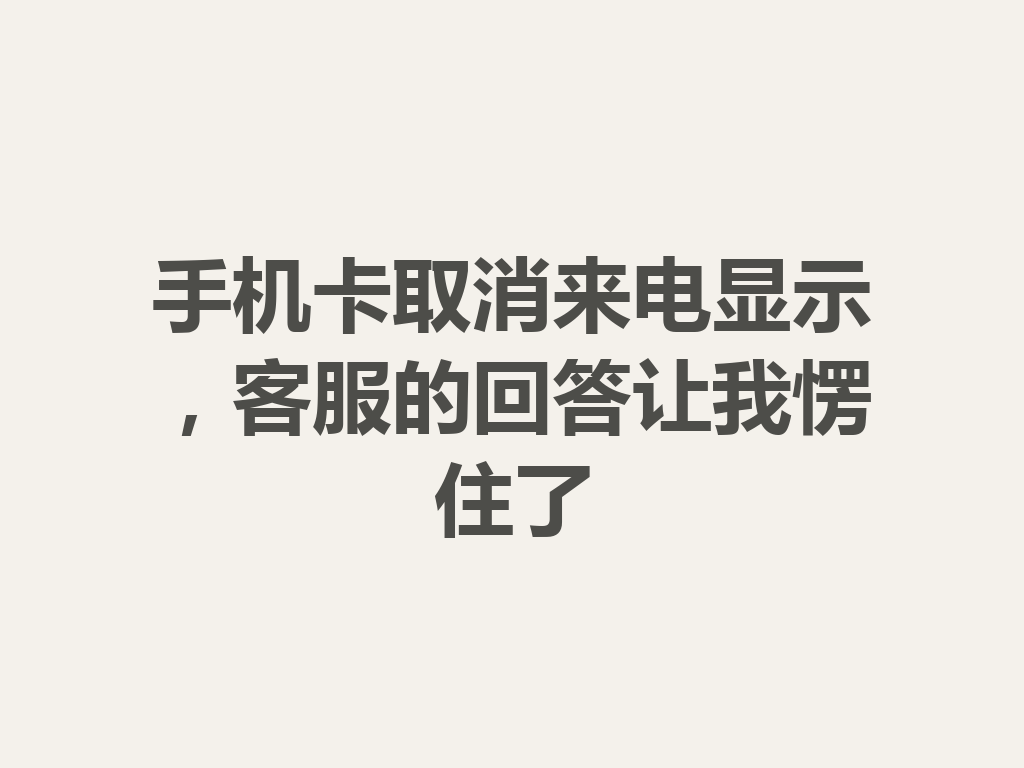 手机卡取消来电显示，客服的回答让我愣住了