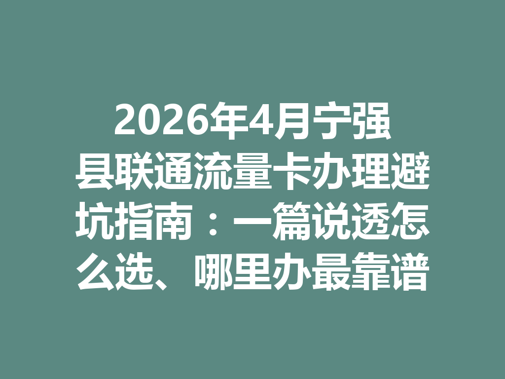 2026年4月宁强县联通流量卡办理避坑指南：一篇说透怎么选、哪里办最靠谱