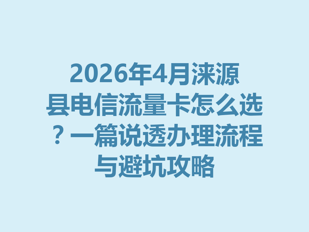 2026年4月涞源县电信流量卡怎么选？一篇说透办理流程与避坑攻略